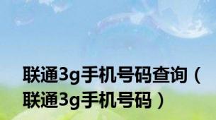 联通3g手机号码查询（联通3g手机号码）