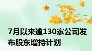 7月以来逾130家公司发布股东增持计划