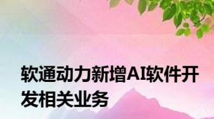 软通动力新增AI软件开发相关业务