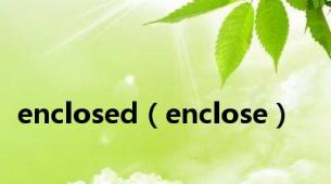 enclosed（enclose）