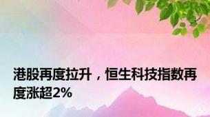 港股再度拉升，恒生科技指数再度涨超2%