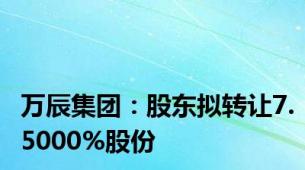 万辰集团：股东拟转让7.5000%股份