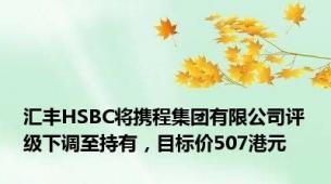 汇丰HSBC将携程集团有限公司评级下调至持有，目标价507港元