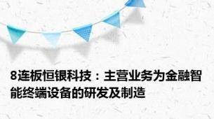 8连板恒银科技：主营业务为金融智能终端设备的研发及制造