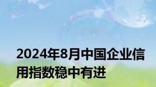 2024年8月中国企业信用指数稳中有进