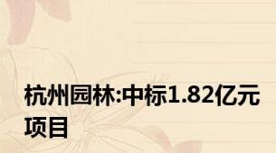 杭州园林:中标1.82亿元项目