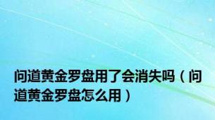 问道黄金罗盘用了会消失吗（问道黄金罗盘怎么用）