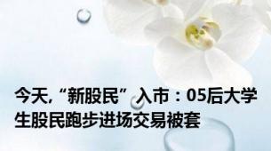 今天,“新股民”入市：05后大学生股民跑步进场交易被套