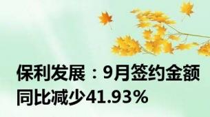 保利发展：9月签约金额同比减少41.93%