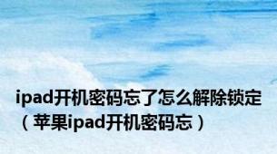 ipad开机密码忘了怎么解除锁定（苹果ipad开机密码忘）