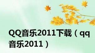 QQ音乐2011下载（qq音乐2011）