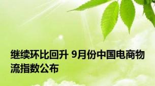 继续环比回升 9月份中国电商物流指数公布