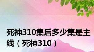 死神310集后多少集是主线（死神310）