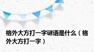 格外大方打一字谜语是什么（格外大方打一字）