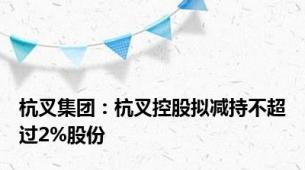 杭叉集团：杭叉控股拟减持不超过2%股份