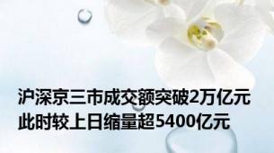 沪深京三市成交额突破2万亿元 此时较上日缩量超5400亿元