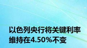 以色列央行将关键利率维持在4.50%不变