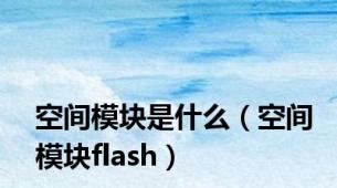 空间模块是什么（空间模块flash）