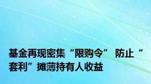 基金再现密集“限购令” 防止“套利”摊薄持有人收益