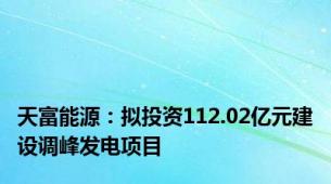 天富能源：拟投资112.02亿元建设调峰发电项目