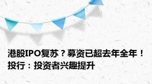 港股IPO复苏？募资已超去年全年！投行：投资者兴趣提升