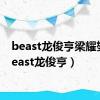 beast龙俊亨梁耀燮（beast龙俊亨）