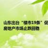 山东出台“楼市19条”促进全省房地产市场止跌回稳