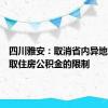 四川雅安：取消省内异地购房提取住房公积金的限制