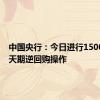 中国央行：今日进行1500亿元7天期逆回购操作