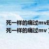 死一样的痛过mv现场（死一样的痛过mv）