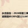 永吉股份：2024年前三季度净利润预增89.99%到123.04%