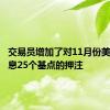 交易员增加了对11月份美联储降息25个基点的押注