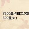 7300显卡和210显卡（7300显卡）