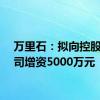 万里石：拟向控股子公司增资5000万元