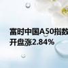 富时中国A50指数期货开盘涨2.84%