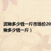 泥鳅多少钱一斤市场价2023（泥鳅多少钱一斤）