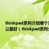 thinkpad系列介绍哪个系列办公最好（thinkpad系列介绍）