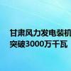 甘肃风力发电装机容量突破3000万千瓦