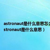 astronaut是什么意思怎么读（astronaut是什么意思）