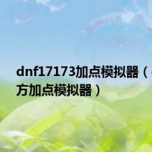 dnf17173加点模拟器（dnf官方加点模拟器）