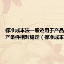 标准成本法一般适用于产品及其生产条件相对稳定（标准成本法）