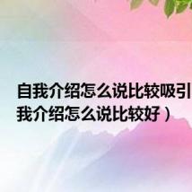 自我介绍怎么说比较吸引人（自我介绍怎么说比较好）