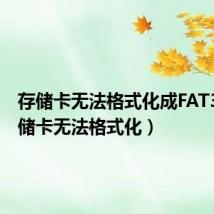 存储卡无法格式化成FAT32（存储卡无法格式化）