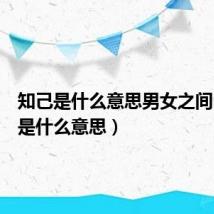 知己是什么意思男女之间（知己是什么意思）