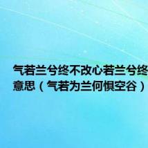 气若兰兮终不改心若兰兮终不移的意思（气若为兰何惧空谷）