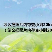 怎么把照片内存变小到20kb手机上（怎么把照片内存变小到20kb）