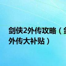 剑侠2外传攻略（剑侠2外传大补贴）