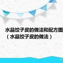 水晶饺子皮的做法和配方图片视频（水晶饺子皮的做法）