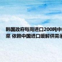 韩国政府每周进口200吨中国大白菜 依赖中国进口缓解供需矛盾