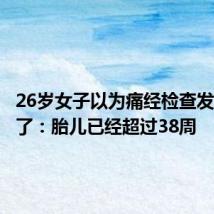 26岁女子以为痛经检查发现临盆了：胎儿已经超过38周